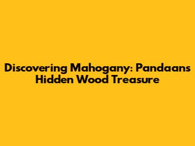 Discovering Mahogany: Pandaan's Hidden Wood Treasure