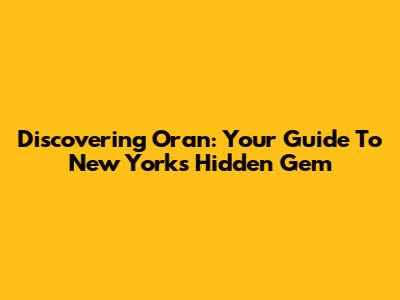Discovering Oran: Your Guide To New York's Hidden Gem