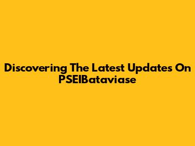 Discovering The Latest Updates On PSEIBataviase