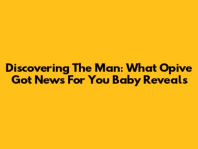 Discovering The Man: What "Opi've Got News For You Baby" Reveals