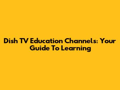 Dish TV Education Channels: Your Guide To Learning