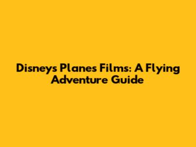 Disney's Planes Films: A Flying Adventure Guide