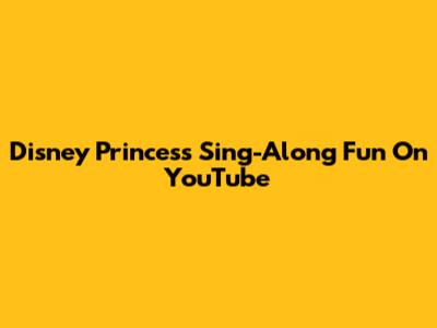 Disney Princess Sing-Along Fun On YouTube