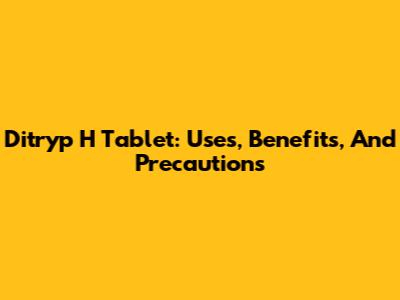 Ditryp H Tablet: Uses, Benefits, And Precautions