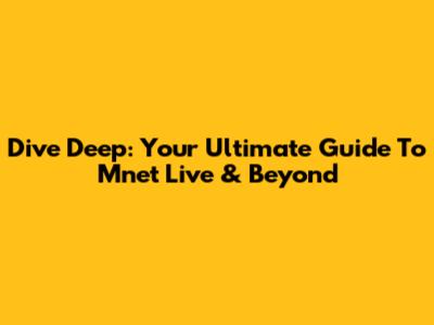 Dive Deep: Your Ultimate Guide To Mnet Live & Beyond
