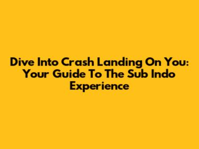 Dive Into 'Crash Landing On You': Your Guide To The Sub Indo Experience