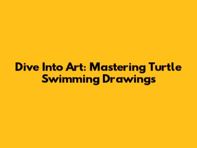 Dive Into Art: Mastering Turtle Swimming Drawings