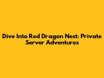 Dive Into Red Dragon Nest: Private Server Adventures
