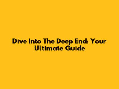 Dive Into The Deep End: Your Ultimate Guide