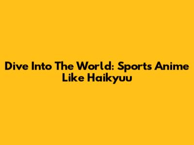 Dive Into The World: Sports Anime Like Haikyuu