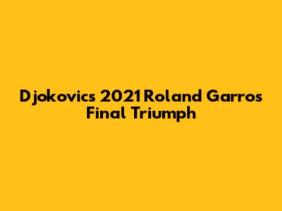 Djokovic's 2021 Roland Garros Final Triumph