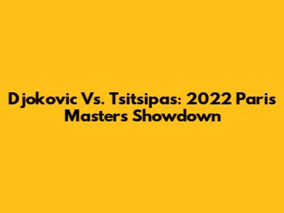 Djokovic Vs. Tsitsipas: 2022 Paris Masters Showdown