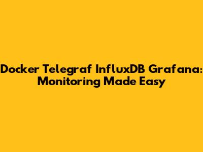 Docker Telegraf InfluxDB Grafana: Monitoring Made Easy