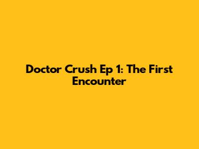 Doctor Crush Ep 1: The First Encounter