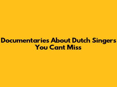 Documentaries About Dutch Singers You Can't Miss