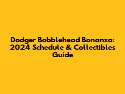 Dodger Bobblehead Bonanza: 2024 Schedule & Collectibles Guide