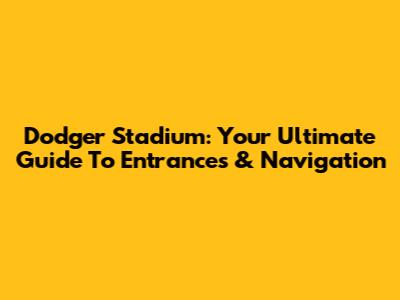 Dodger Stadium: Your Ultimate Guide To Entrances & Navigation