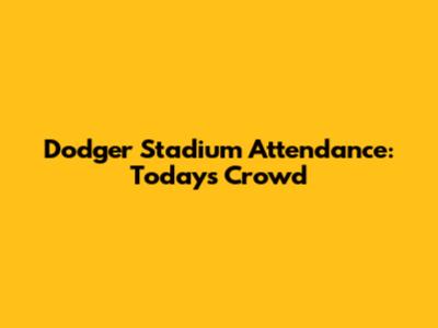 Dodger Stadium Attendance: Today's Crowd