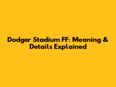 Dodger Stadium FF: Meaning & Details Explained