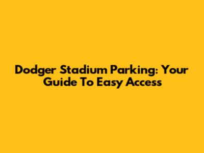 Dodger Stadium Parking: Your Guide To Easy Access