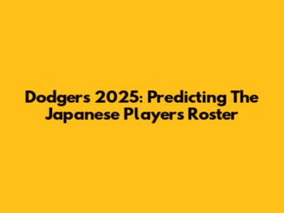 Dodgers' 2025: Predicting The Japanese Players' Roster