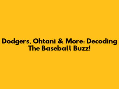 Dodgers, Ohtani & More: Decoding The Baseball Buzz!