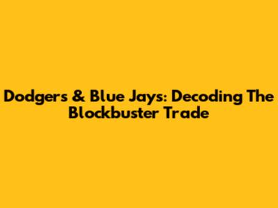 Dodgers & Blue Jays: Decoding The Blockbuster Trade