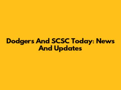 Dodgers And SCSC Today: News And Updates