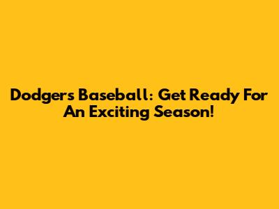 Dodgers Baseball: Get Ready For An Exciting Season!