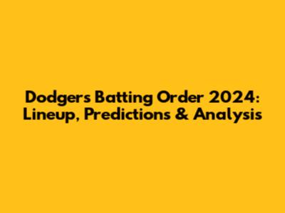 Dodgers Batting Order 2024: Lineup, Predictions & Analysis