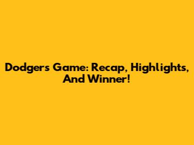 Dodgers Game: Recap, Highlights, And Winner!