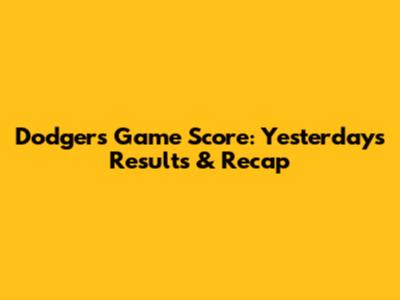 Dodgers Game Score: Yesterday's Results & Recap