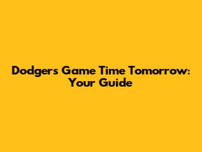 Dodgers Game Time Tomorrow: Your Guide