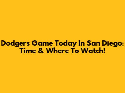 Dodgers Game Today In San Diego: Time & Where To Watch!