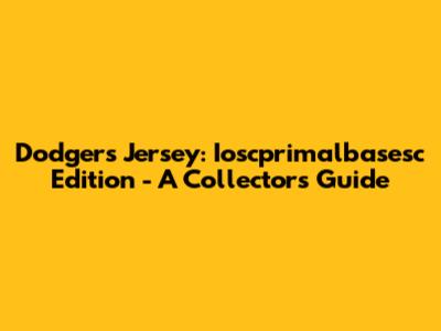 Dodgers Jersey: Ioscprimalbasesc Edition - A Collector's Guide