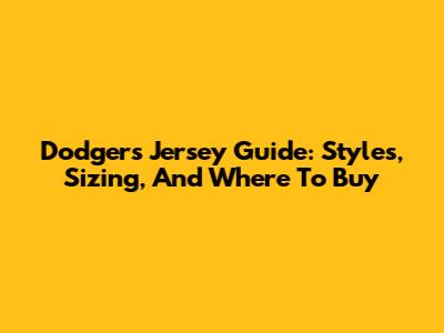 Dodgers Jersey Guide: Styles, Sizing, And Where To Buy