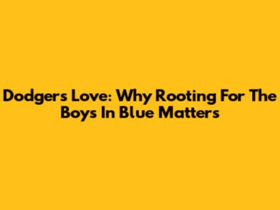 Dodgers Love: Why Rooting For The Boys In Blue Matters