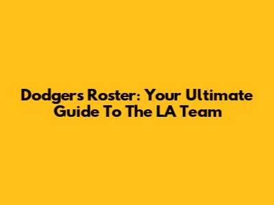 Dodgers Roster: Your Ultimate Guide To The LA Team