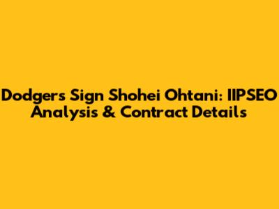 Dodgers Sign Shohei Ohtani: IIPSEO Analysis & Contract Details