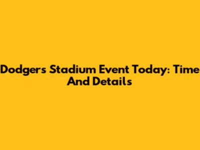 Dodgers Stadium Event Today: Time And Details