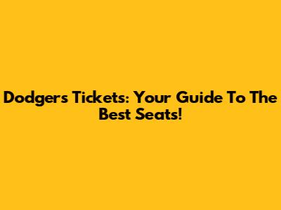 Dodgers Tickets: Your Guide To The Best Seats!