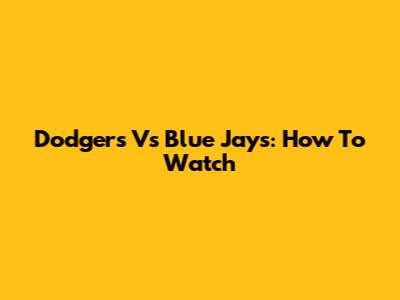 Dodgers Vs Blue Jays: How To Watch