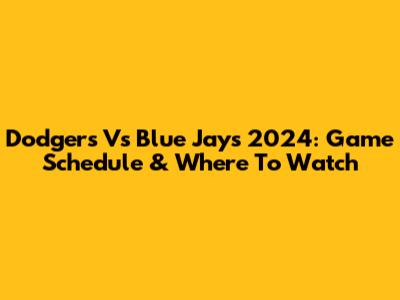 Dodgers Vs Blue Jays 2024: Game Schedule & Where To Watch