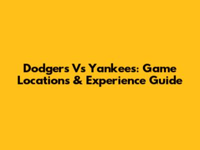Dodgers Vs Yankees: Game Locations & Experience Guide