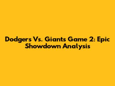 Dodgers Vs. Giants Game 2: Epic Showdown Analysis