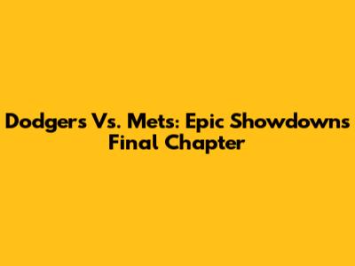 Dodgers Vs. Mets: Epic Showdown's Final Chapter