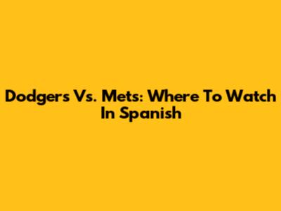 Dodgers Vs. Mets: Where To Watch In Spanish