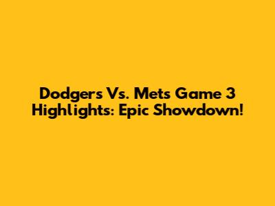 Dodgers Vs. Mets Game 3 Highlights: Epic Showdown!