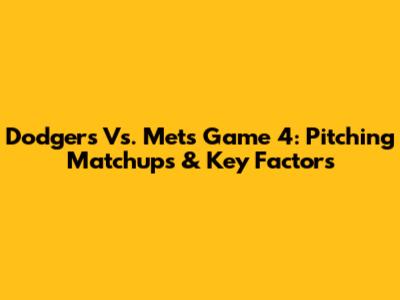 Dodgers Vs. Mets Game 4: Pitching Matchups & Key Factors