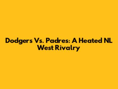 Dodgers Vs. Padres: A Heated NL West Rivalry